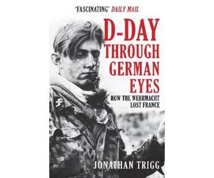 Jonathan Trigg D-Day Through German Eyes (Tascabile)
