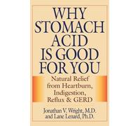 Why Stomach Acid Is Good for You: Natural Relief from Heartburn, Indigestion, Reflux and Gerd