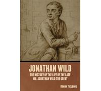 Jonathan Wild: The History of the Life of the Late Mr. Jonathan Wild the Great