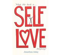 Jonathon Aslay What The Heck Is Self-Love Anyway? (Tascabile)
