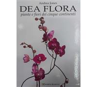 Jones,Andrea. - Dea flora. Piante e fiori dei cinque continenti.
