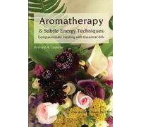 Aromatherapy & Subtle Energy Techniques: Compassionate Healing with Essential Oils, Revised & Updated