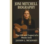 JONI MITCHELL BIOGRAPHY: The Life and Legacy of a Music Icon