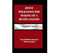 Jonny Wilkinson; the making of a Rugby Legend: From Childhood Dreams to World cup Glory