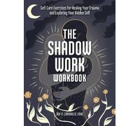 The Shadow Work Workbook: Self-care Exercises for Healing Your Trauma and Exploring Your Hidden Self