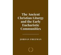 Jordan Freeman The Ancient Christian Liturgy and the Early Eucharist (Tascabile)