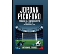 JORDAN PICKFORD: The Making Of A Modern Goalkeeper: Skill, Agility, And The Evolution Of The Game