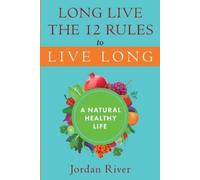 Jordan River Long Live the 12 Rules to Live Long (Tascabile)