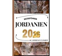 JORDANIEN REISEFÜHRER AKTUALISIERT: Ihr Reiseführer zum Wandern, Erkunden und Genießen der Highlights dieses Reiseziels, das man unbedingt besuchen muss