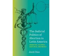 Jordi Díez The Judicial Politics of Abortion in Latin America (Tascabile)