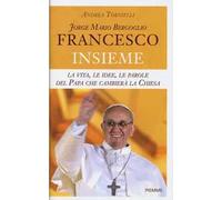 Jorge Mario Bergoglio. Francesco. Insieme. La vita, le idee, le parole del papa che cambierà la Chiesa