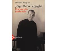 Jorge Mario Bergoglio. Una biografia intellettuale - Borghesi Massimo