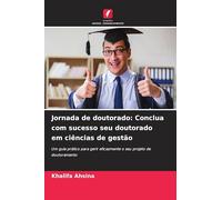 Jornada de doutorado: Conclua com sucesso seu doutorado em ciências de gestão: Um guia prático para gerir eficazmente o seu projeto de doutoramento