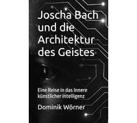 Joscha Bach und die Architektur des Geistes: Eine Reise in das Innere künstlicher Intelligenz