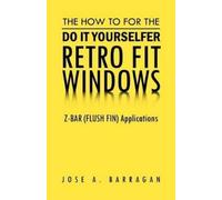 Jose A Barragan The How To For The Do It Yourselfer Retro Fit Window (Tascabile)