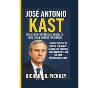 José Antonio Kast: Chile’s Controversial Candidate Who Could Change the Nation - Inside the Rise of Chile’s Far-Right Leader, His Politics, Controversies, and the 2025 Presidential Race