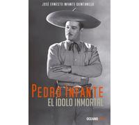 José Ernesto Infante Quintanilla Pedro Infante. El Ídolo Inmortal (Tascabile)