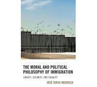 José Jorge Mendoza The Moral and Political Philosophy of Immigration (Tascabile)