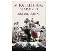 JOSE LUIS CORRAL LAFUENTE MITOS Y LEYENDAS DE ARAGÓN