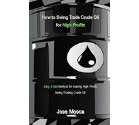 Jose Mosca How to Swing Trade Crude Oil for High Profits (Tascabile)