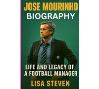 JOSE MOURINHO BIOGRAPHY: LIFE AND LEGACY OF A FOOTBALL MANAGER
