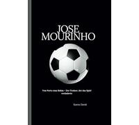Jose mourinho: Von Porto zum Ruhm - Der Trainer, der das Spiel veränderte