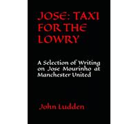 JOSE: TAXI FOR THE LOWRY: A Selection of Writing on Jose Mourinho at Manchester United