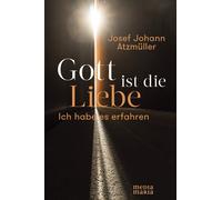 Josef Johann Atzmülle Gott ist die Liebe: Ich habe es erfahre (Copertina rigida)