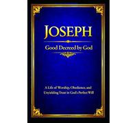 Joseph: A Life of Worship, Obedience, and Unyielding Trust in God’s Perfect Will
