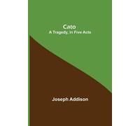 Joseph Addison Cato; A Tragedy, In Five Acts (Tascabile)