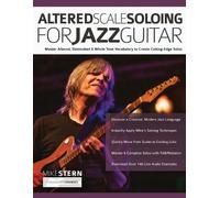 Altered Scale Soloing For Jazz Guitar: Master Altered, Diminished & Whole Tone Vocabulary to Create Cutting-Edge Solos