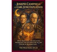 Joseph Campbell and Carl Jung Explained: Myth, Archetypes, the Collective Unconscious, and the Structure of the Psyche in Modern Life
