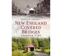 Joseph Conwill New England Covered Bridges Through Time (Tascabile)