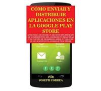 Joseph Correa Cómo Enviar y Distribuir Aplicaciones en la Google Pla (Tascabile)