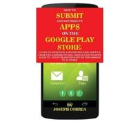 Joseph Correa How To Submit And Distribute Apps On The Google Play S (Tascabile)