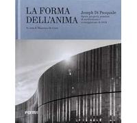 Joseph Di Pasquale. La forma dell'anima. Opere, progetti, pensieri di architettura e sceneggiature di città. Ediz. a colori