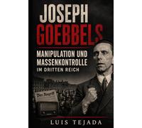 Joseph Goebbels: Manipulation und Massenkontrolle im Dritten Reich