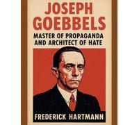 Joseph Goebbels: Master of Propaganda and Architect of Hate: 4