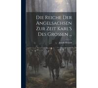 Joseph Heinsch Die Reiche Der Angelsachsen Zur Zeit Karl'S De (Copertina rigida)