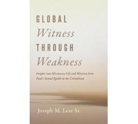 Global Witness Through Weakness: Insights Into Missionary Life and Ministry from Paul's Second Epistle to the Corinthians