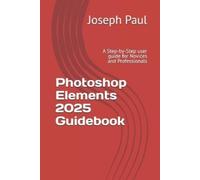 Photoshop Elements 2025 Guidebook: A Step-by-Step user guide for Novices and Professionals