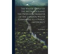 Joseph Quick The Water Supply of the Metropolis and the Proposed Tra (Tascabile)