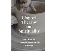 Joseph Randolph Bowers Clay Art Therapy and Spirituality (Copertina rigida)