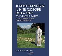 Joseph Ratzinger. Il mite custode della fede. Tra verità e carità