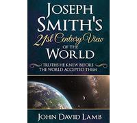 Joseph Smith's 21st Century View of the World: Truths He Knew Before the World Accepted Them