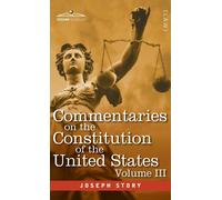 Commentaries on the Constitution of the United States Vol. III (in three volumes): with a Preliminary Review of the Constitutional History of the ... Before the Adoption of the Constitution