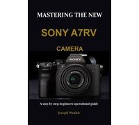 Joseph Wealth Mastering the New Sony A7rv Camera (Tascabile)