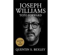 Joseph Williams: Toto Forward: A Definitive Biography of Toto’s Lead Singer, Chart Success, Studio Mastery, and Global Legacy in 1980s Rock and Beyond