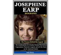 Josephine Earp Biography: The Woman Behind the Legend: The Untold Journey of a Fearless Woman Who Defied Expectations, Protected a Legend, and Left Her Mark on the American Frontier