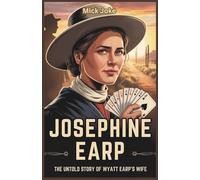 Josephine Earp: The Untold Story of Wyatt Earp's Wife: Uncover the Life, Struggles, and Triumphs of the Woman Behind the Legend